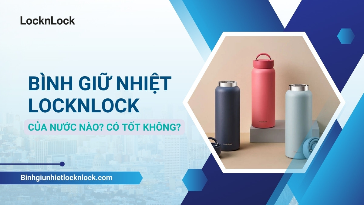 Bình giữ nhiệt LocknLock của nước nào? Có tốt không?