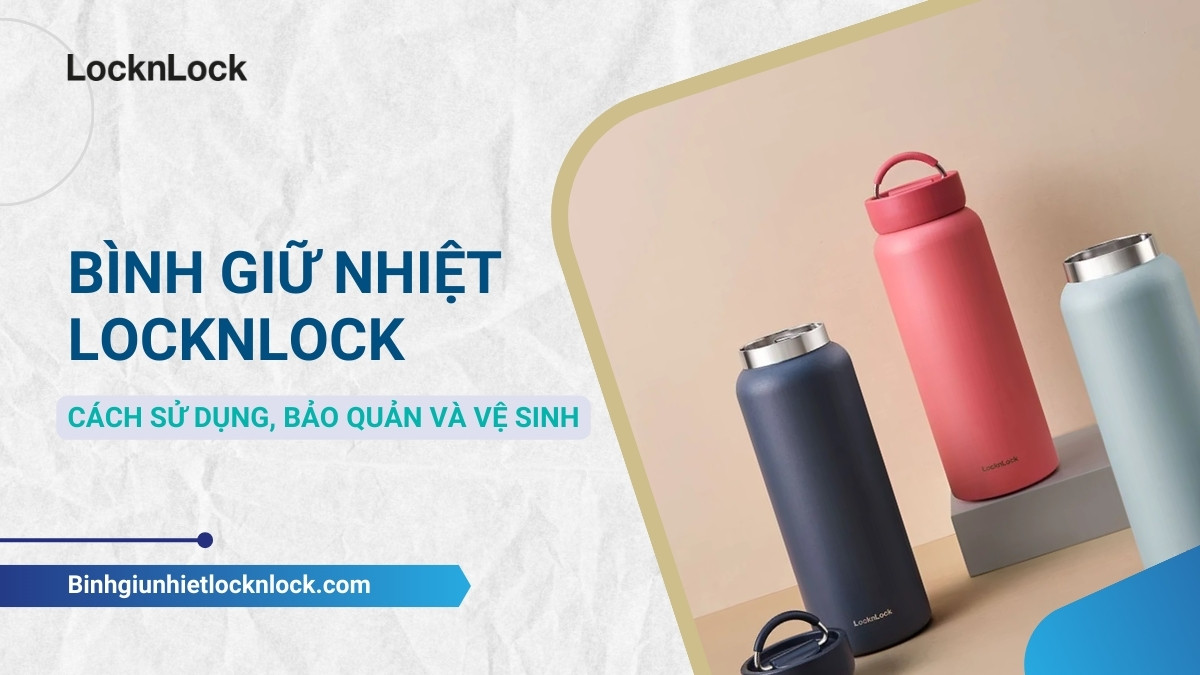 Cách sử dụng, bảo quản và vệ sinh bình giữ nhiệt LocknLock