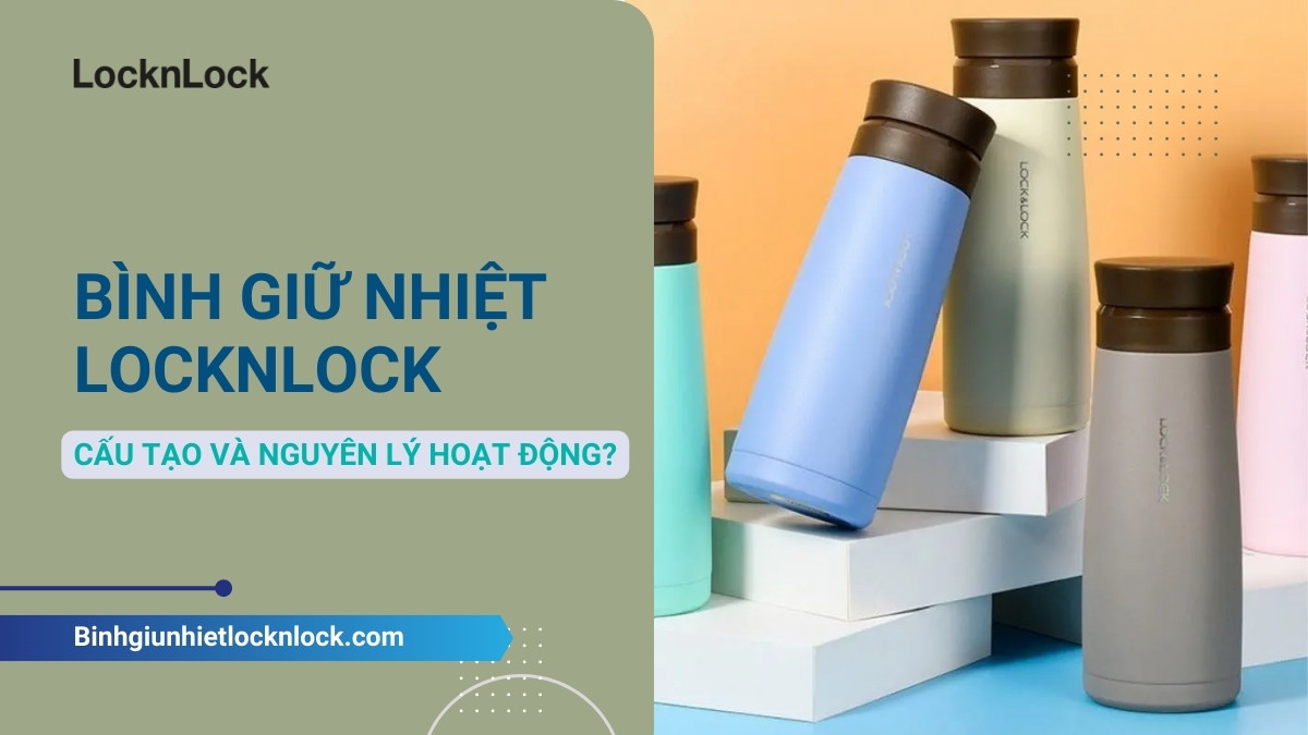 Tìm hiểu cấu tạo và nguyên lý của bình giữ nhiệt LocknLock